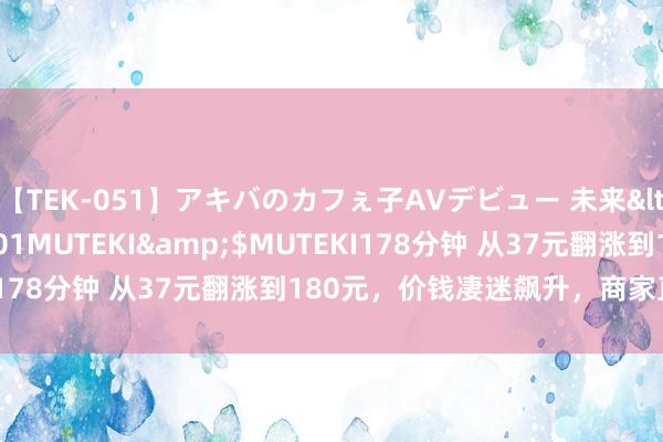 【TEK-051】アキバのカフぇ子AVデビュー 未来</a>2013-08-01MUTEKI&$MUTEKI178分钟 从37元翻涨到180元，价钱凄迷飙升，商家直呼离谱！