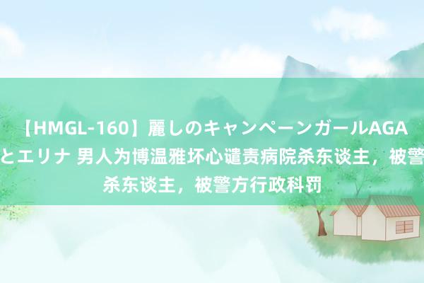 【HMGL-160】麗しのキャンペーンガールAGAIN 12 由奈とエリナ 男人为博温雅坏心谴责病院杀东谈主，被警方行政科罚