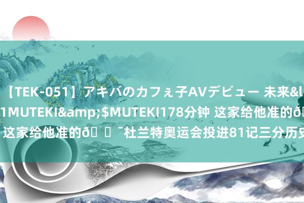 【TEK-051】アキバのカフぇ子AVデビュー 未来</a>2013-08-01MUTEKI&$MUTEKI178分钟 这家给他准的?杜兰特奥运会投进81记三分历史第三 射中率52.3%