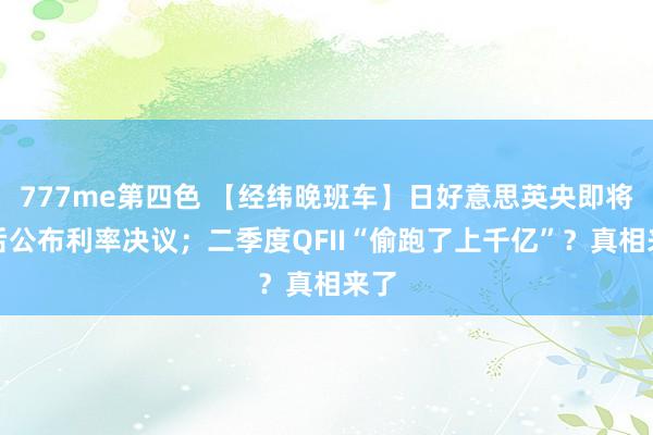 777me第四色 【经纬晚班车】日好意思英央即将先后公布利率决议；二季度QFII“偷跑了上千亿”？真相来了