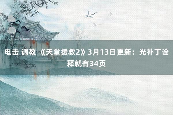 电击 调教 《天堂援救2》3月13日更新：光补丁诠释就有34页