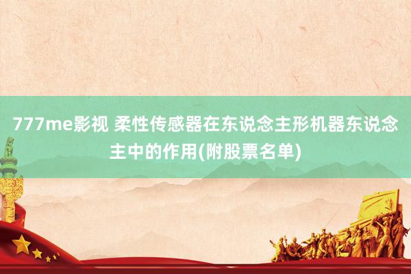 777me影视 柔性传感器在东说念主形机器东说念主中的作用(附股票名单)