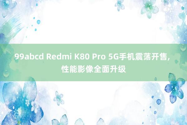 99abcd Redmi K80 Pro 5G手机震荡开售， 性能影像全面升级