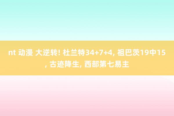 nt 动漫 大逆转! 杜兰特34+7+4， 祖巴茨19中15， 古迹降生， 西部第七易主