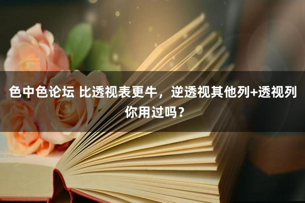 色中色论坛 比透视表更牛，逆透视其他列+透视列 你用过吗？