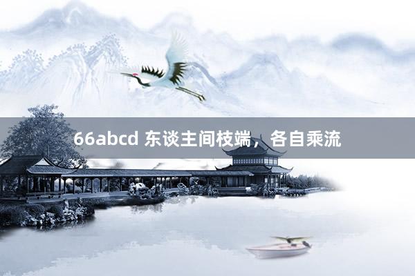 66abcd 东谈主间枝端，各自乘流